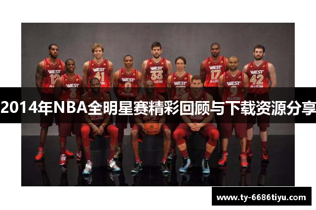 2014年NBA全明星赛精彩回顾与下载资源分享