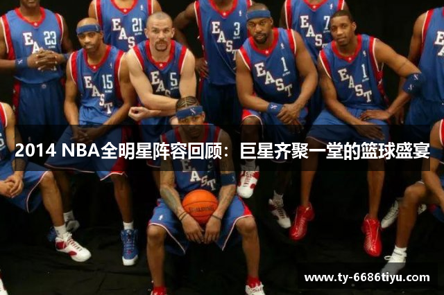 2014 NBA全明星阵容回顾：巨星齐聚一堂的篮球盛宴