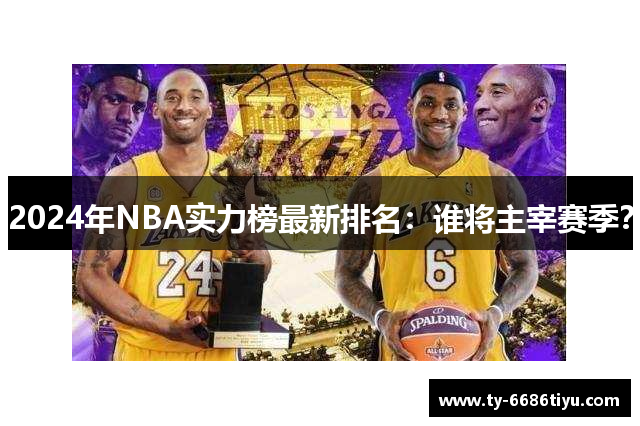 2024年NBA实力榜最新排名：谁将主宰赛季？