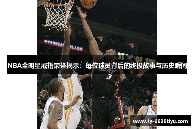 NBA全明星戒指荣誉揭示：每位球员背后的终极故事与历史瞬间