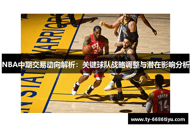 NBA中期交易动向解析：关键球队战略调整与潜在影响分析