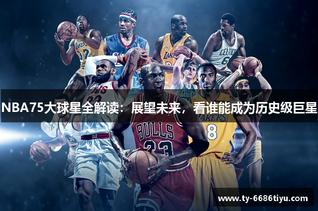 NBA75大球星全解读：展望未来，看谁能成为历史级巨星