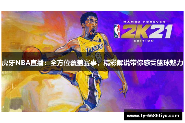 虎牙NBA直播：全方位覆盖赛事，精彩解说带你感受篮球魅力