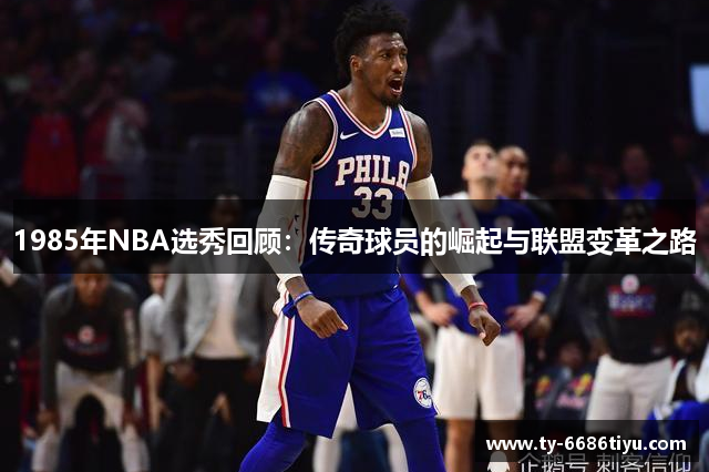 1985年NBA选秀回顾：传奇球员的崛起与联盟变革之路