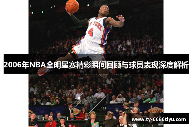 2006年NBA全明星赛精彩瞬间回顾与球员表现深度解析