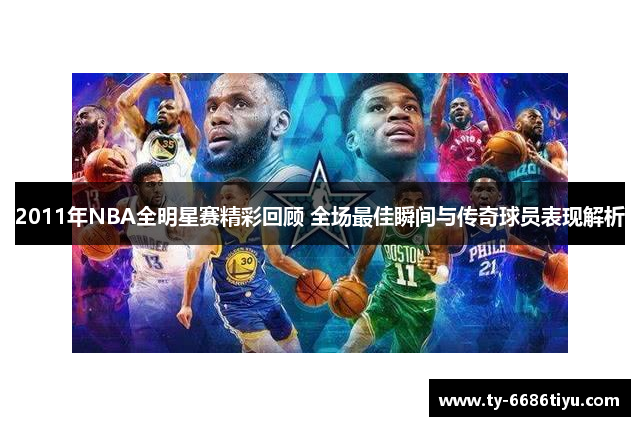 2011年NBA全明星赛精彩回顾 全场最佳瞬间与传奇球员表现解析