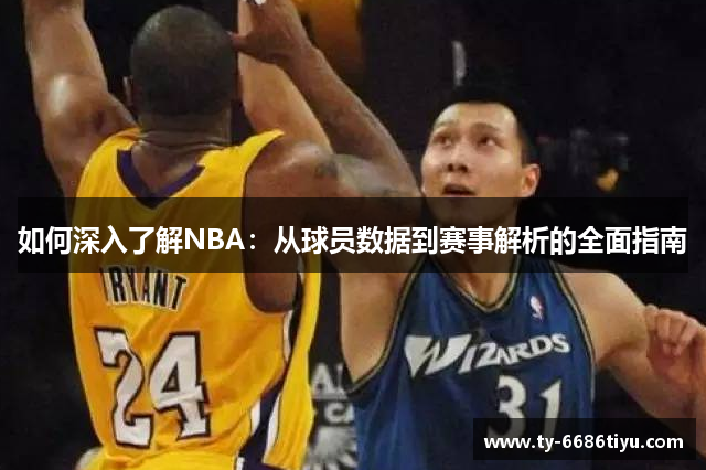 如何深入了解NBA：从球员数据到赛事解析的全面指南