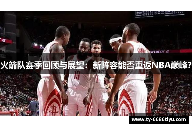 火箭队赛季回顾与展望：新阵容能否重返NBA巅峰？
