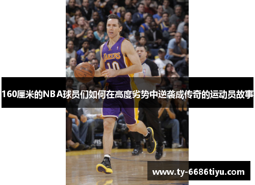 160厘米的NBA球员们如何在高度劣势中逆袭成传奇的运动员故事