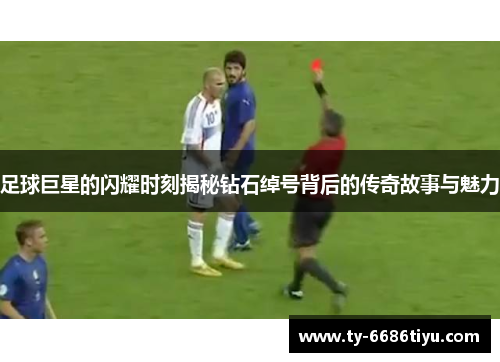 足球巨星的闪耀时刻揭秘钻石绰号背后的传奇故事与魅力