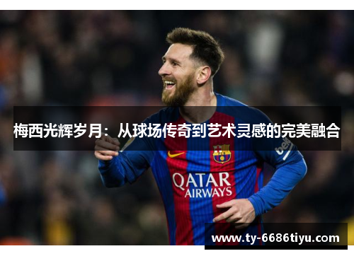 梅西光辉岁月：从球场传奇到艺术灵感的完美融合