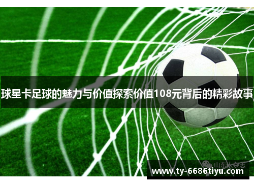 球星卡足球的魅力与价值探索价值108元背后的精彩故事