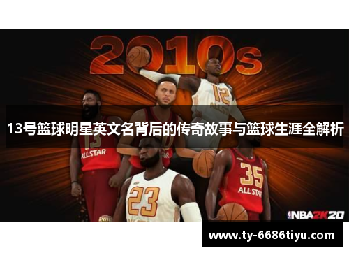 13号篮球明星英文名背后的传奇故事与篮球生涯全解析