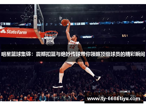 明星篮球集锦：震撼扣篮与绝妙传球带你领略顶级球员的精彩瞬间