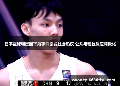 日本篮球明星因下海事件引发社会热议 公众与粉丝反应两极化